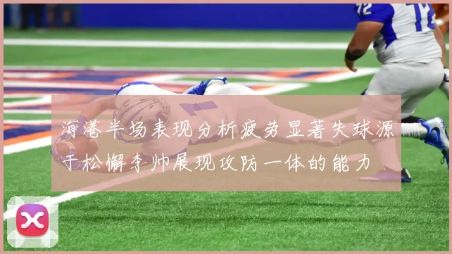 海港半场表现分析疲劳显著失球源于松懈李帅展现攻防一体的能力