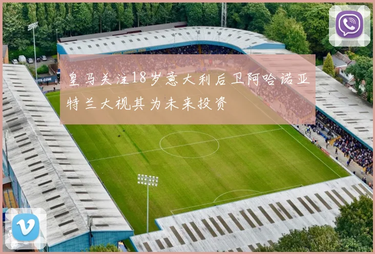皇马关注18岁意大利后卫阿哈诺亚特兰大视其为未来投资