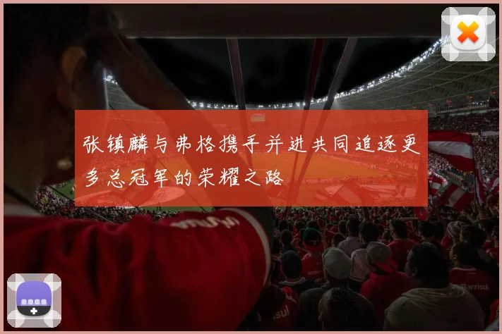 张镇麟与弗格携手并进共同追逐更多总冠军的荣耀之路