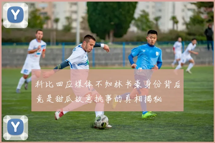 科比回应媒体不知林书豪身份背后竟是甜瓜故意挑事的真相揭秘