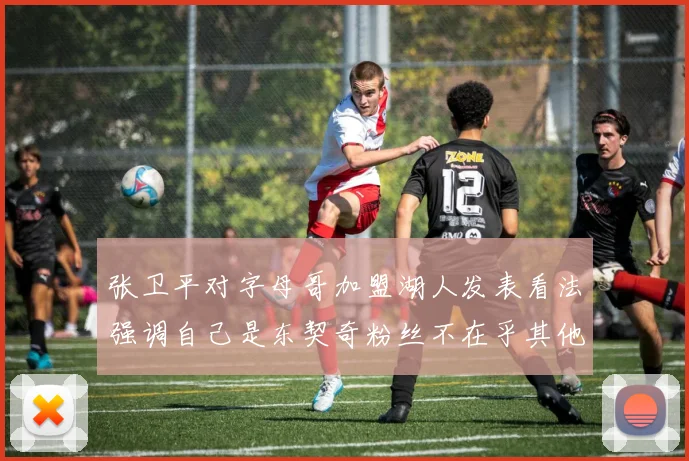 张卫平对字母哥加盟湖人发表看法强调自己是东契奇粉丝不在乎其他球员动态