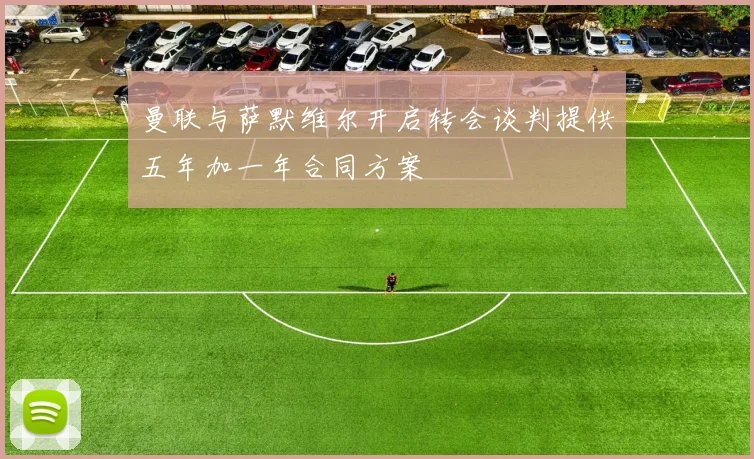 曼联与萨默维尔开启转会谈判提供五年加一年合同方案